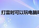 打雷时可以玩电脑吗（雷雨天气能用电脑吗）