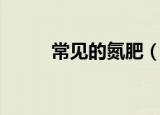 常见的氮肥（常见的氮肥有哪些）