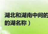 湖北和湖南中间的湖是什么（湖北和湖南中间的湖名称）