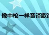 像中枪一样音译歌词（像中枪一样是谁唱的）