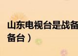 山东电视台是战备台吗（山东电视台是不是战备台）