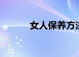 女人保养方法（女人怎么保养）