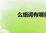 么组词有哪些（么有哪些组词）