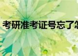 考研准考证号忘了怎么办（解决办法有三种）
