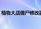 植物大战僵尸修改器怎么用（使用方法介绍）