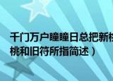 千门万户瞳瞳日总把新桃换旧符中的新桃和旧符指什么（新桃和旧符所指简述）