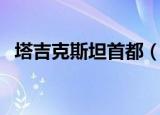 塔吉克斯坦首都（塔吉克斯坦首都是哪里）
