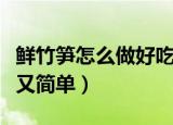 鲜竹笋怎么做好吃又简单（鲜竹笋如何做好吃又简单）