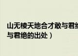山无棱天地合才敢与君绝的全诗是什么（山无棱天地合才敢与君绝的出处）
