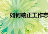 如何端正工作态度（要从什么做起来）