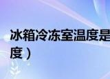 冰箱冷冻室温度是多少（冰箱冷冻室温度是几度）