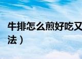 牛排怎么煎好吃又简单（牛排好吃又简单的煎法）