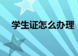 学生证怎么办理（学生证应该如何办理）