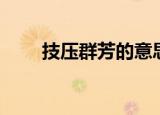 技压群芳的意思（技压群芳的含义）