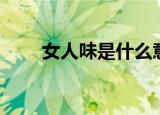 女人味是什么意思（什么是女人味）