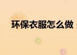 环保衣服怎么做（喜欢学的过来看看吧）