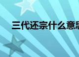 三代还宗什么意思（三代还宗怎么理解）