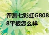  评测七彩虹G808 3G如何以及阿尔卡特Hero 8平板怎么样
