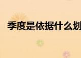 季度是依据什么划分（依据什么划分季度）