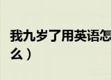 我九岁了用英语怎么说（我九岁了的英语是什么）