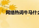 网络热词牛马什么意思（牛马如何理解）