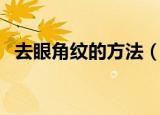 去眼角纹的方法（去眼角纹的最有效方法）