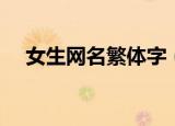 女生网名繁体字（女生网名繁体字精选）