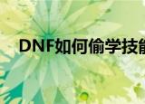 DNF如何偷学技能（DNF怎样偷学技能）