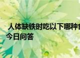  人体缺铁时吃以下哪种食物补充效果更好 9月24日蚂蚁庄园今日问答