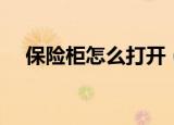 保险柜怎么打开（保险柜打开步骤如下）