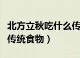 北方立秋吃什么传统食物（北方立秋吃的四款传统食物）