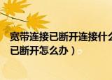 宽带连接已断开连接什么原因（本地连接已连接上宽带连接已断开怎么办）
