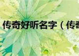 传奇好听名字（传奇好听的游戏名字有哪些）