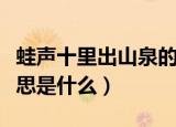 蛙声十里出山泉的意思（蛙声十里出山泉的意思是什么）