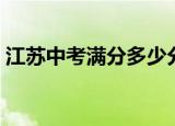 江苏中考满分多少分（江苏中考满分是多少）