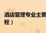酒店管理专业主要学什么（酒店管理有哪些课程）