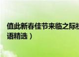 值此新春佳节来临之际祝福语（值此新春佳节来临之际祝福语精选）