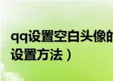 qq设置空白头像的软件是什么（QQ空白头像设置方法）