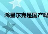 鸿星尔克是国产吗（鸿星尔克是不是国产）