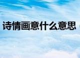 诗情画意什么意思（诗情画意的意思及出处）