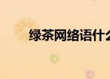 绿茶网络语什么意思（绿茶网络语）