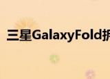  三星GalaxyFold拆解显示可折叠的铰链机制