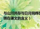 与山川共存与日月同辉在课文的意思（与山川共存与日月同辉在课文的含义）