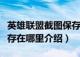 英雄联盟截图保存在哪里的（英雄联盟截图保存在哪里介绍）
