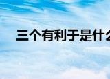 三个有利于是什么（有利于值得是什么）