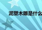 泥塑木雕是什么意思（泥塑木雕解释）
