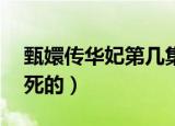 甄嬛传华妃第几集死的（甄嬛传华妃第42集死的）