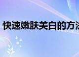 快速嫩肤美白的方法（快速美白嫩肤小窍门）