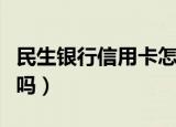 民生银行信用卡怎么样（民生银行信用卡还行吗）