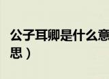 公子耳卿是什么意思（词语公子耳卿是什么意思）